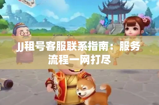 JJ租号客服联系指南：服务流程一网打尽