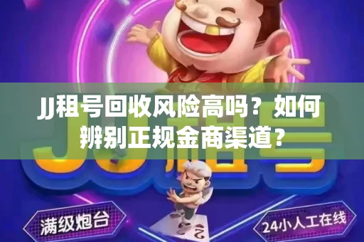JJ租号回收风险高吗？如何辨别正规金商渠道？